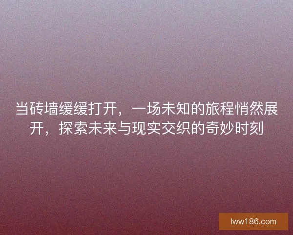 当砖墙缓缓打开，一场未知的旅程悄然展开，探索未来与现实交织的奇妙时刻