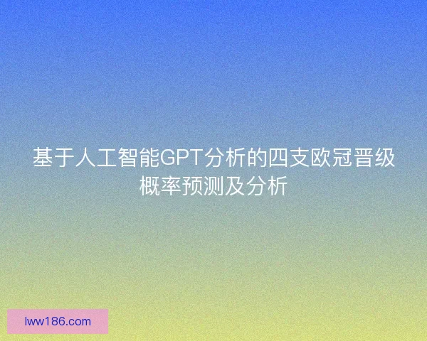 基于人工智能GPT分析的四支欧冠晋级概率预测及分析