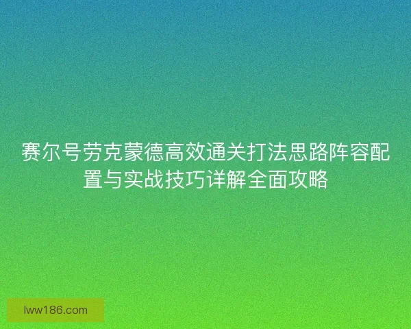赛尔号劳克蒙德高效通关打法思路阵容配置与实战技巧详解全面攻略