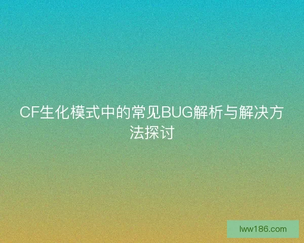 CF生化模式中的常见BUG解析与解决方法探讨