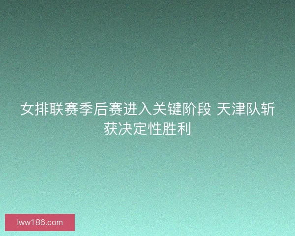 女排联赛季后赛进入关键阶段 天津队斩获决定性胜利