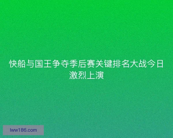 快船与国王争夺季后赛关键排名大战今日激烈上演